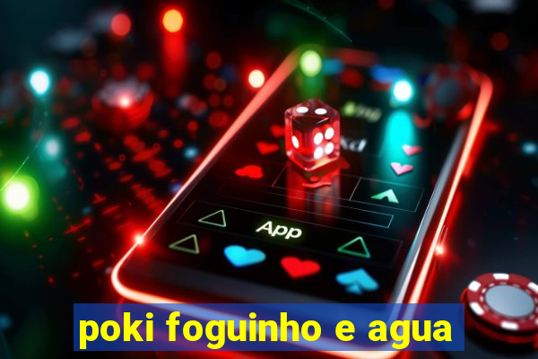 poki foguinho e agua